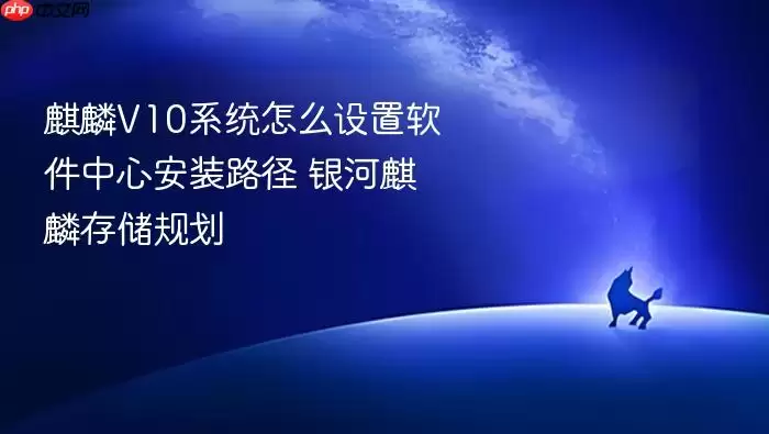 麒麟V10系统怎么设置软件中心安装路径 银河麒麟存储规划