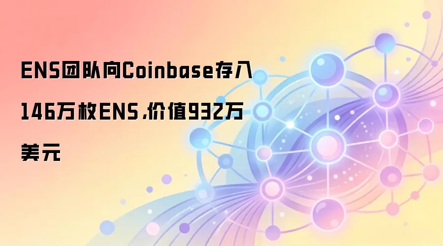 ENS团队向Coinbase存入146万枚ENS，价值932万美元