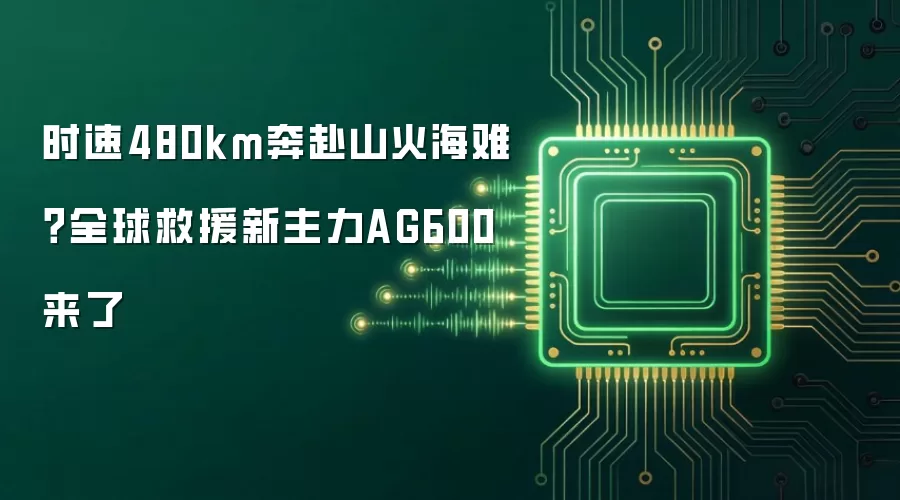 时速480km奔赴山火海难？全球救援新主力AG600来了