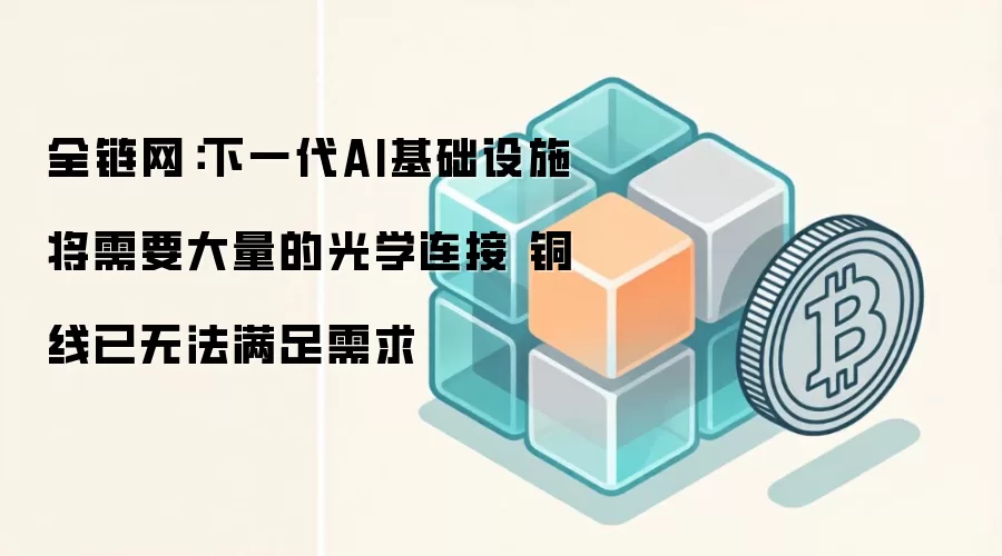 全链网：下一代AI基础设施将需要大量的光学连接 铜线已无法满足需求