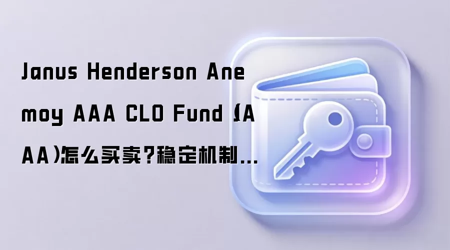 Janus Henderson Anemoy AAA CLO Fund（JAAA）怎么买卖？稳定机制 脱锚风险和操作指南