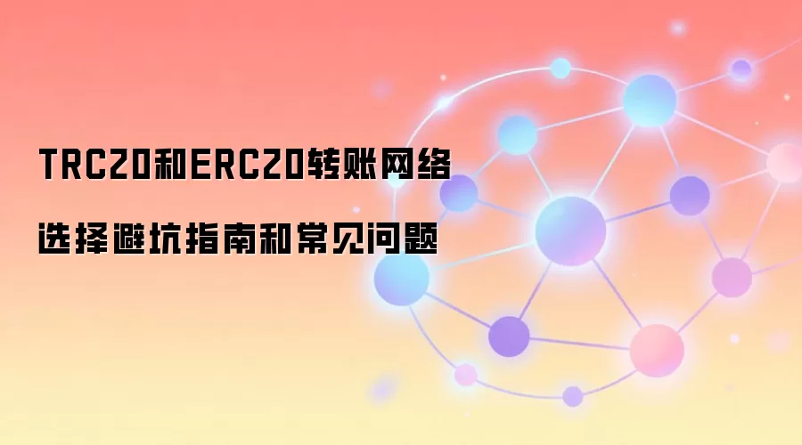 TRC20和ERC20转账网络选择避坑指南和常见问题