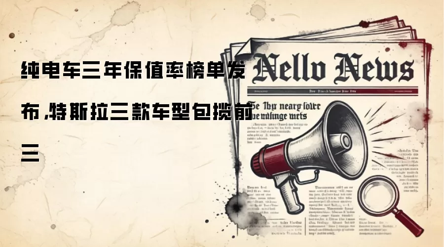 纯电车三年保值率榜单发布，特斯拉三款车型包揽前三