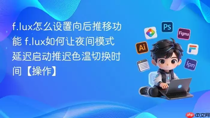 f.lux怎么设置向后推移功能 f.lux如何让夜间模式延迟启动推迟色温切换时间【操作】