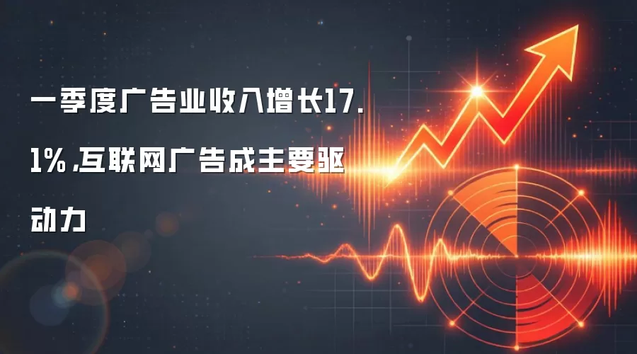 一季度广告业收入增长17.1%，互联网广告成主要驱动力