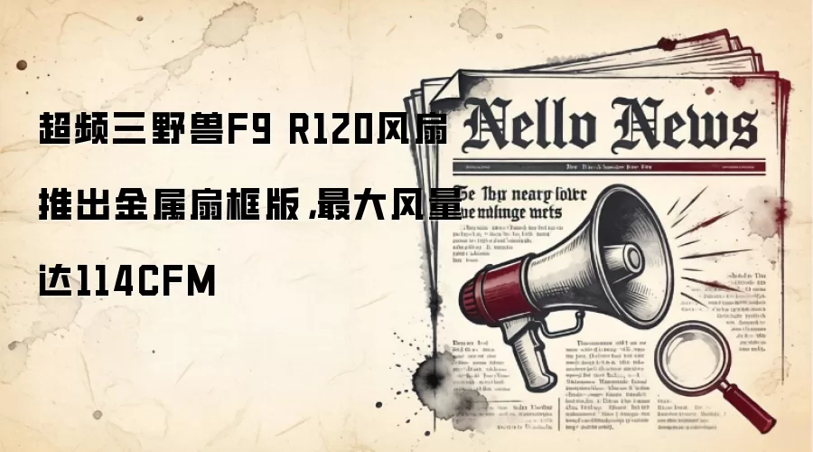 超频三野兽F9 R120风扇推出钱属扇框版，最大风量达114CFM