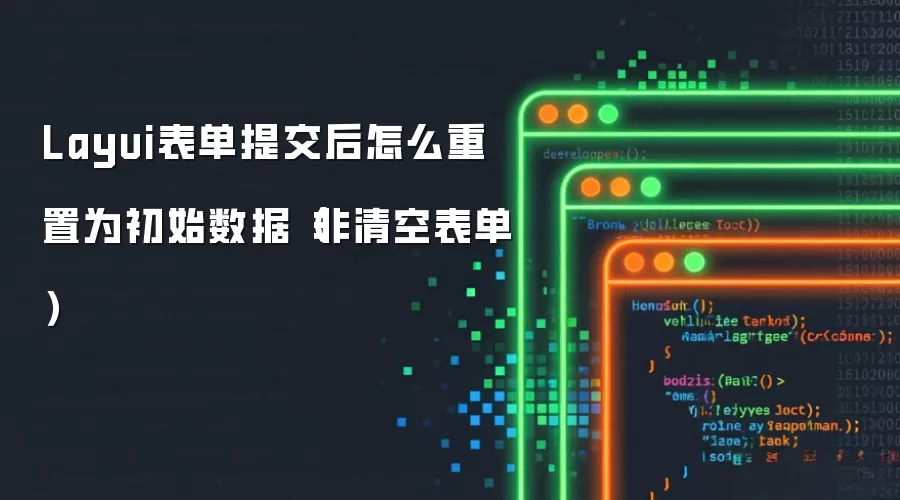 Layui表单提交后怎么重置为初始数据（非清空表单）