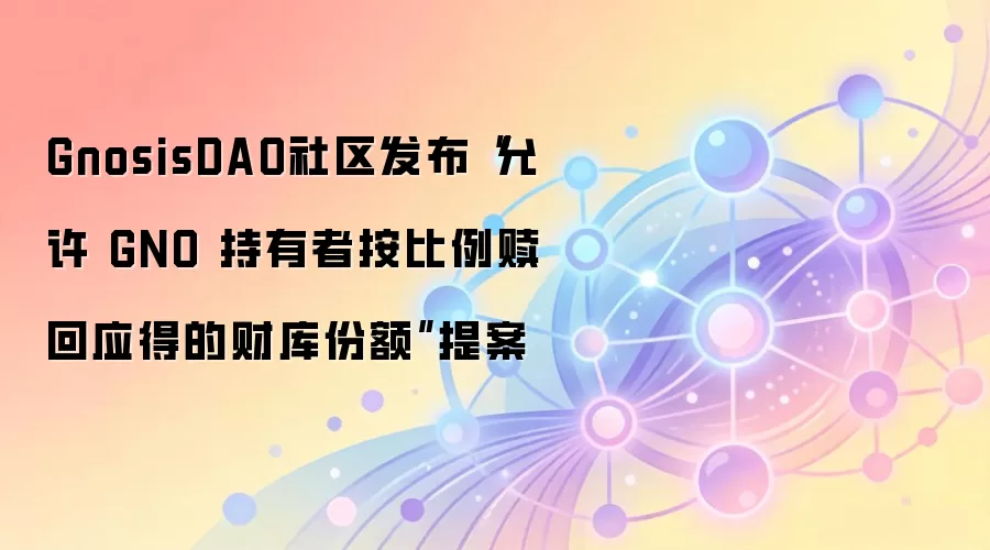 GnosisDAO社区发布“允许 GNO 持有者按比例赎回应得的财库份额”提案