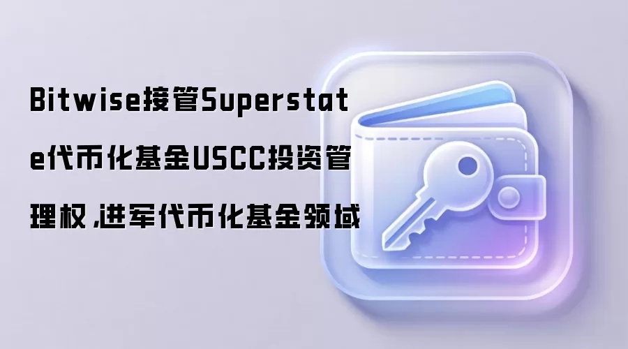 Bitwise接管Superstate代币化基金USCC投资管理权，进军代币化基金领域