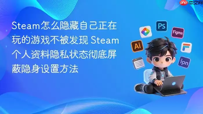 steam怎么隐藏自己正在玩的游戏不被发现 steam个人资料隐私状态彻底屏蔽隐身设置方法