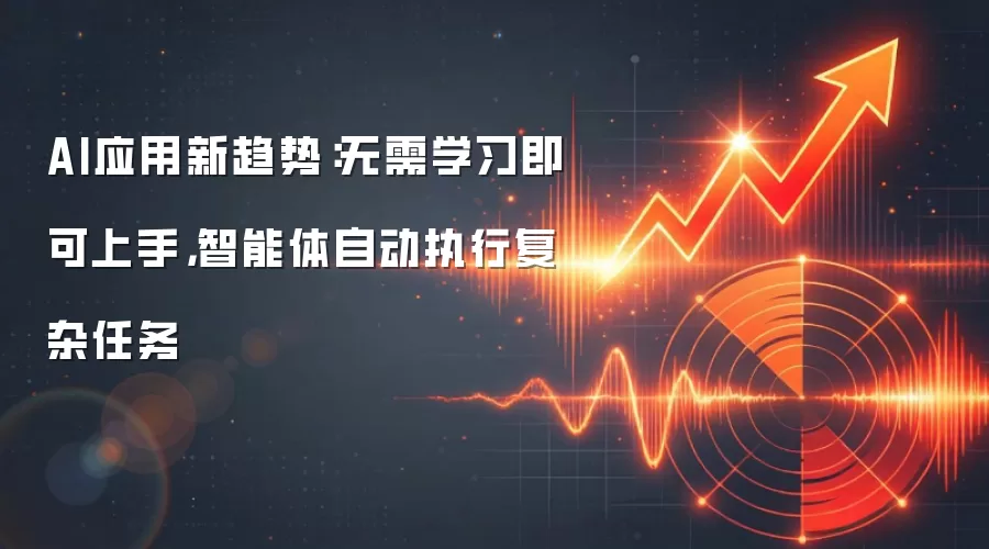 AI应用新趋势：无需学习即可上手，智能体自动执行复杂任务