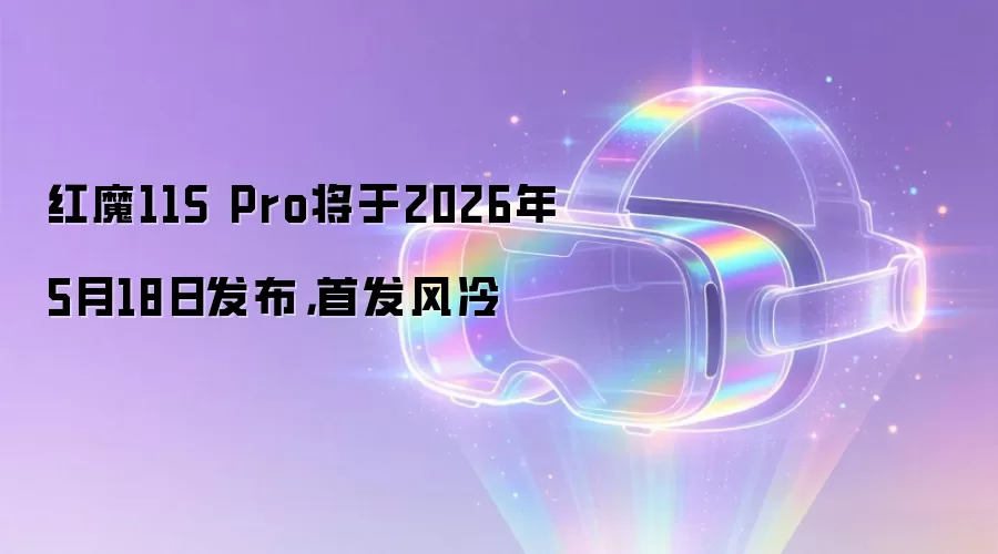红魔11S Pro将于2026年5月18日发布，首发风冷