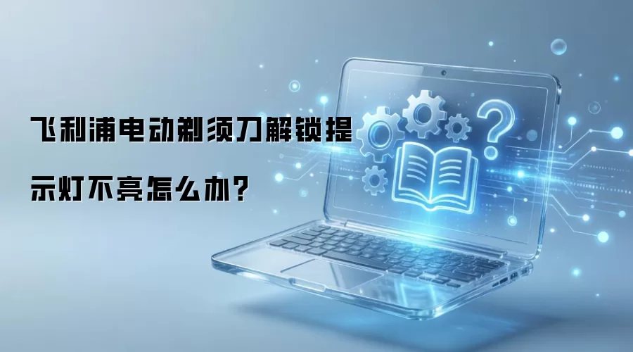 飞利浦电动剃须刀解锁提示灯不亮怎么办？