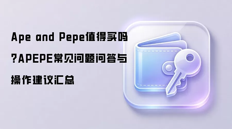 Ape and Pepe值得买吗？APEPE常见问题问答与操作建议汇总
