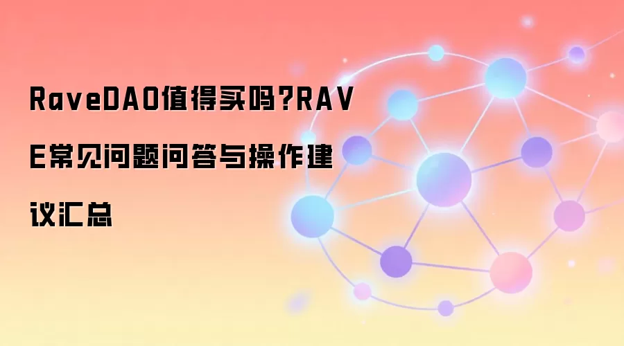 Ra veDAO值得买吗？RA VE常见问题问答与操作建议汇总