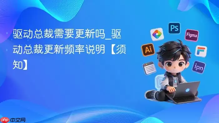 驱动总裁需要更新吗_驱动总裁更新频率说明【须知】