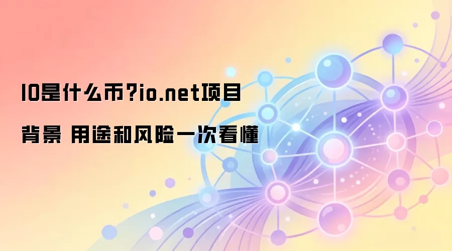IO是什么币？io.net项目背景 用途和风险一次看懂