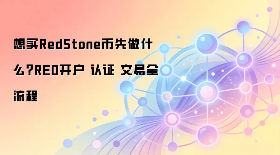 想买RedStone币先做什么？RED开户 认证 交易全流程