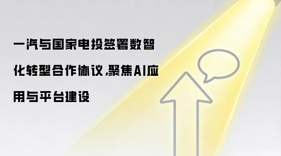 一汽与国家电投签署数智化转型合作协议，聚焦AI应用与平台建设