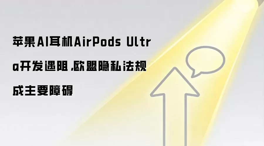 苹果AI耳机AirPods Ultra开发遇阻，欧盟隐私法规成主要障碍