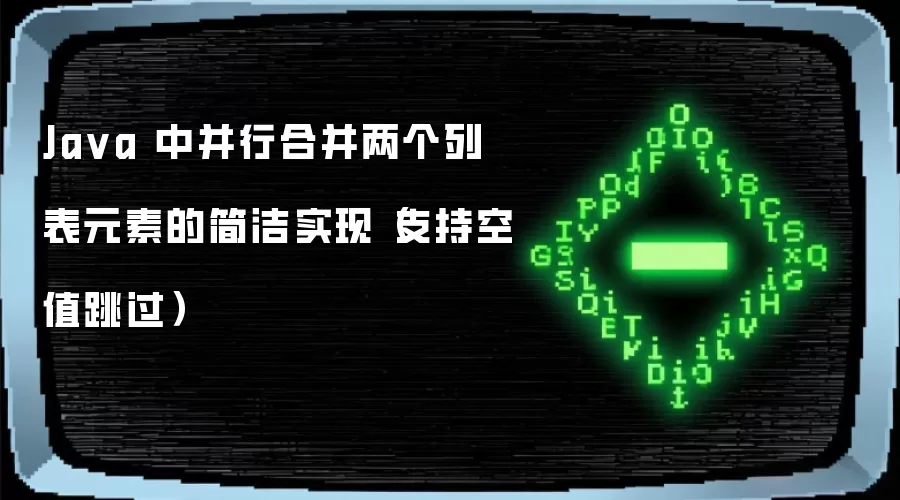 Ja va 中并行合并两个列表元素的简洁实现（支持空值跳过）