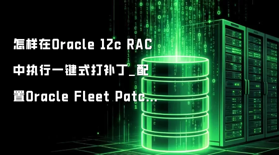 怎样在Oracle 12c RAC中执行一键式打补丁_配置Oracle Fleet Patching和Provisioning