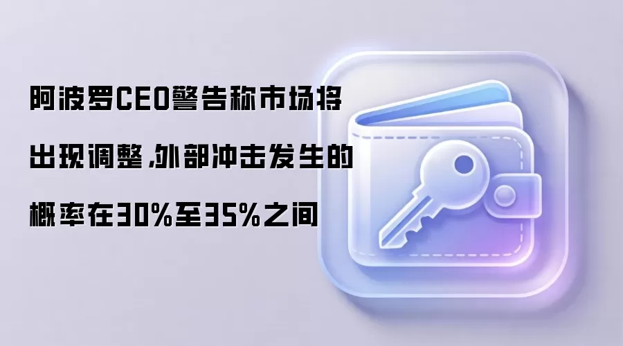 阿波罗CEO警告称市场将出现调整，外部冲击发生的概率在30%至35%之间