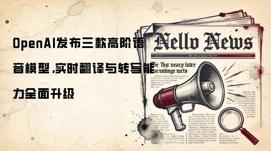 OpenAI发布三款高阶语音模型，实时翻译与转写能力全面升级