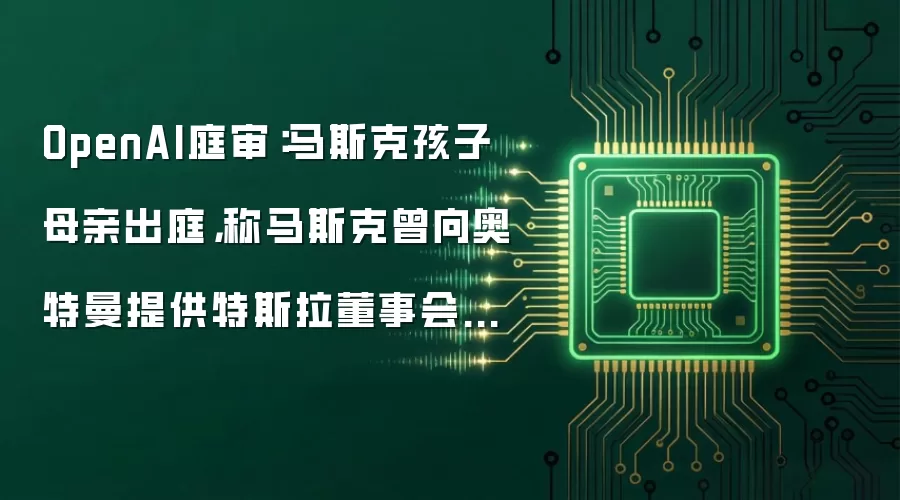 OpenAI庭审：马斯克孩子母亲出庭，称马斯克曾向奥特曼提供特斯拉董事会席位
