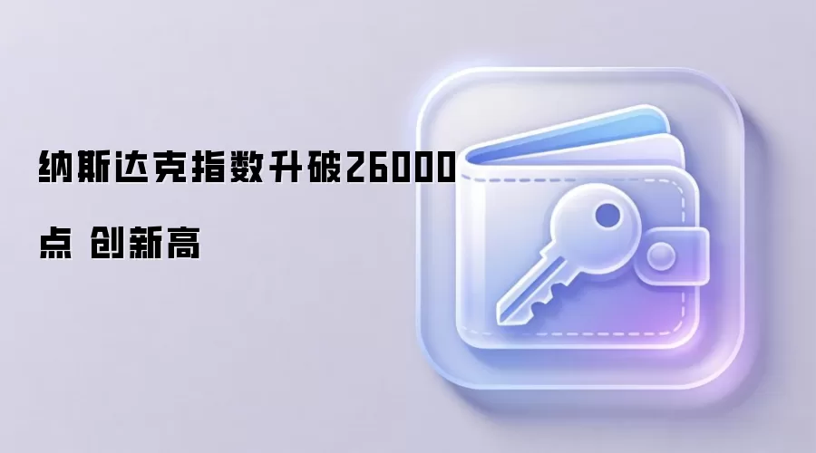 纳斯达克指数升破26000点 创新高