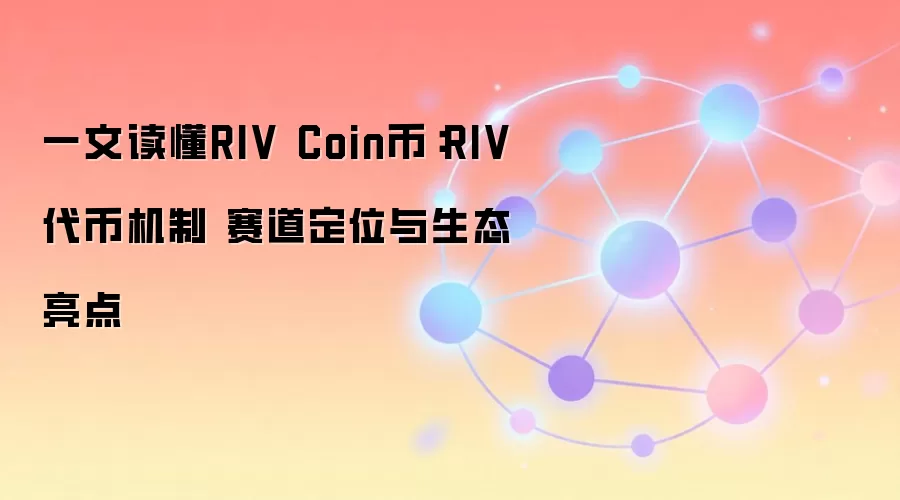 一文读懂RIV Coin币：RIV代币机制 赛道定位与生态亮点