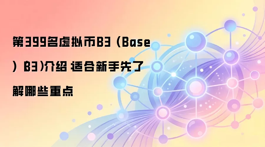 第399名虚拟币B3 (Base)（B3）介绍：适合新手先了解哪些重点