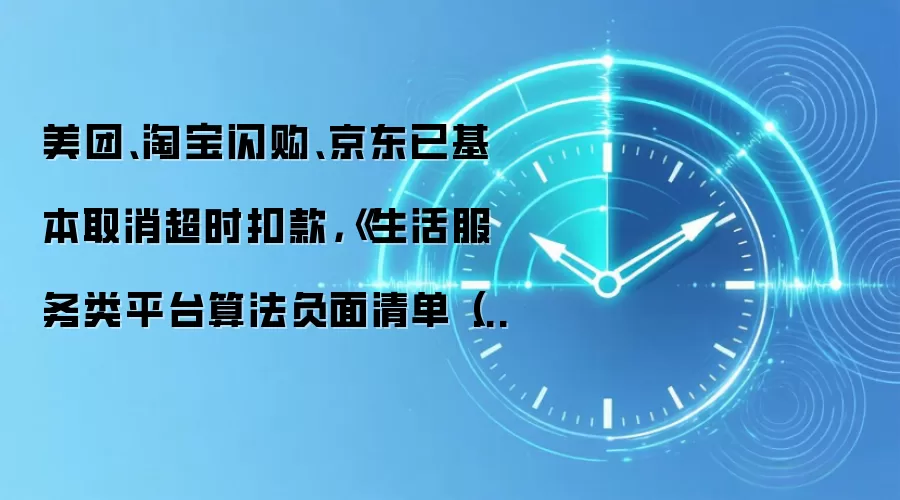 美团、淘宝闪购、京东已基本取消超时扣款，《生活服务类平台算法负面清单（试行）》实施取得初步成效