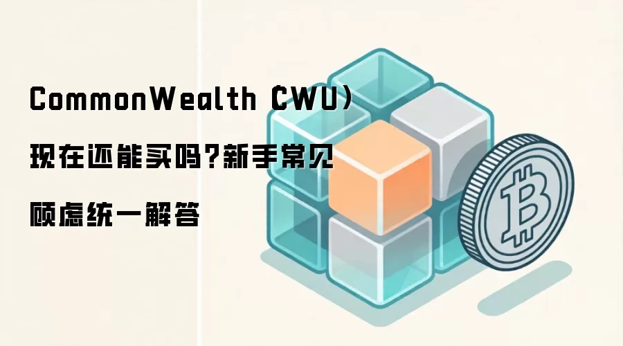 CommonWealth（CWU）现在还能买吗？新手常见顾虑统一解答