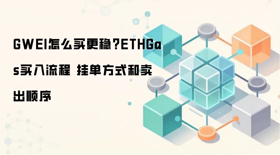 GWEI怎么买更稳?ETHGas买入流程 挂单方式和卖出顺序