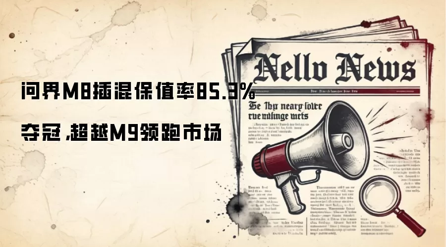 问界M8插混保值率85.3%夺冠，超越M9领跑市场