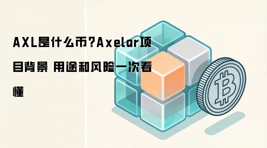 AXL是什么币？Axelar项目背景 用途和风险一次看懂