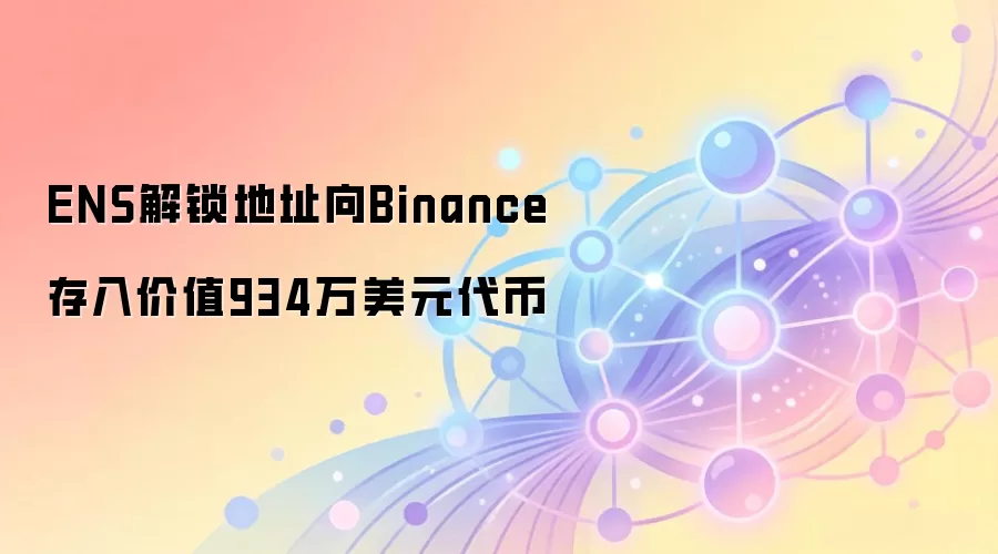 ENS解锁地址向Binance存入价值934万美元代币