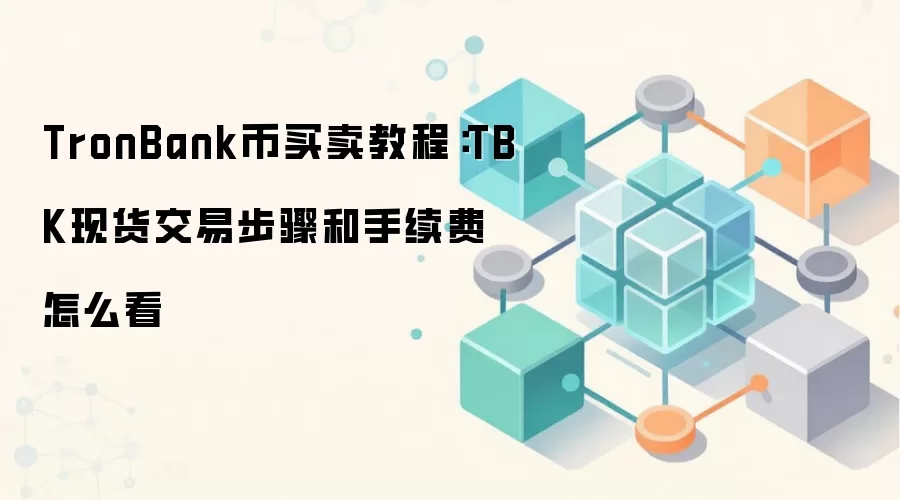 TronBank币买卖教程：TBK现货交易步骤和手续费怎么看