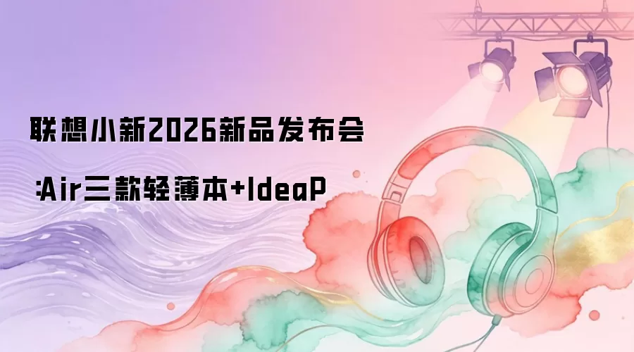 联想小新2026新品发布会：Air三款轻薄本+IdeaP