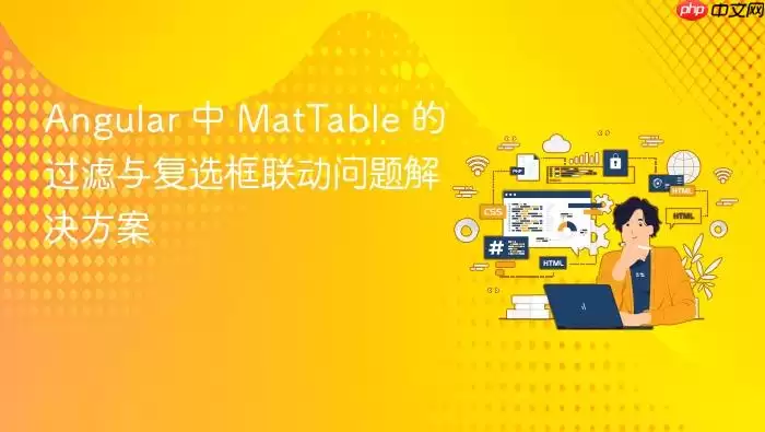 Angular 中 MatTable 的过滤与复选框联动问题解决方案