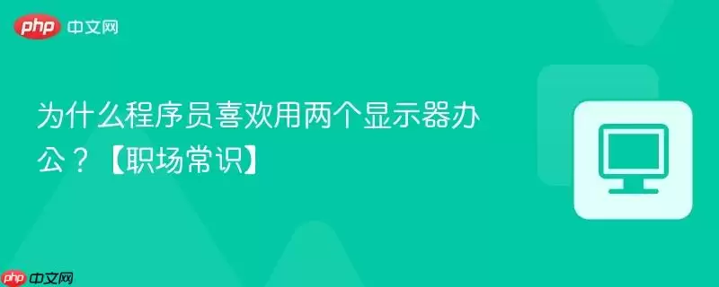 为什么程序员喜欢用两个显示器办公？【职场常识】