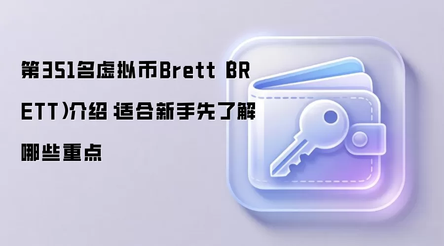 第351名虚拟币Brett（BRETT）介绍：适合新手先了解哪些重点