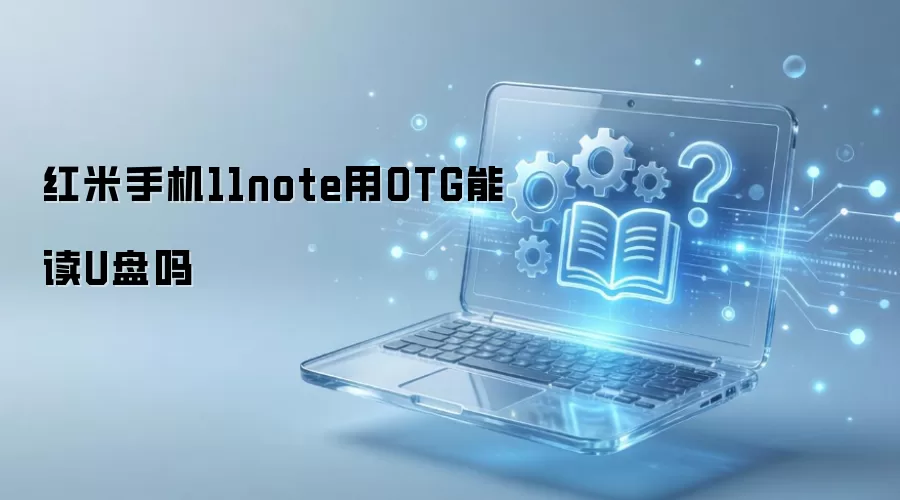 红米手机11note用OTG能读U盘吗