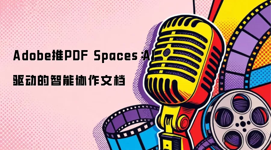 Adobe推PDF Spaces：AI驱动的智能协作文档