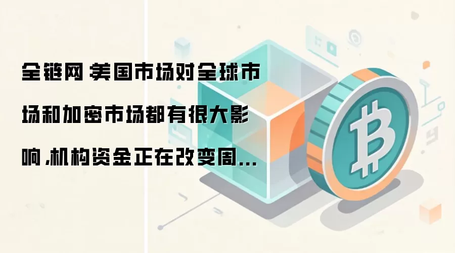 全链网：美国市场对全球市场和加密市场都有很大影响，机构资金正在改变周期结构