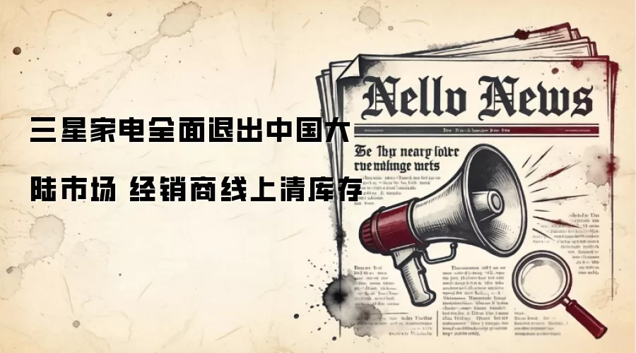 三星家电全面退出中国大陆市场 经销商线上清库存