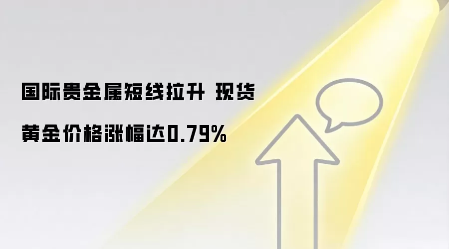 国际贵金属短线拉升 现货黄金价格涨幅达0.79%