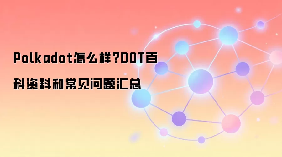 Polkadot怎么样？DOT百科资料和常见问题汇总