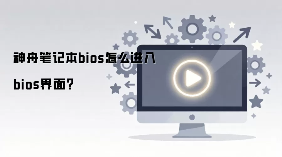 神舟笔记本bios怎么进入bios界面？
